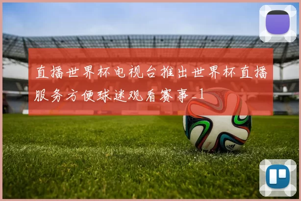 直播世界杯电视台推出世界杯直播服务方便球迷观看赛事_1