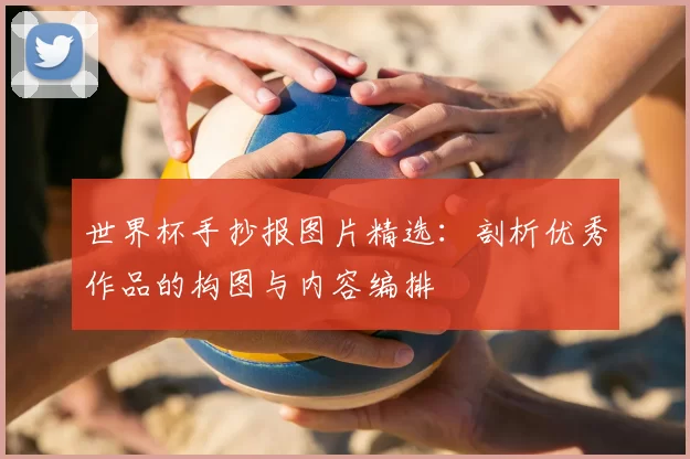 世界杯手抄报图片精选：剖析优秀作品的构图与内容编排