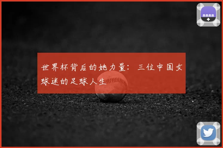 世界杯背后的她力量：三位中国女球迷的足球人生