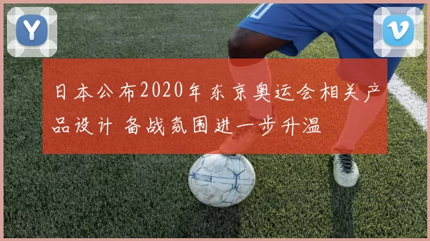 日本公布2020年东京奥运会相关产品设计 备战氛围进一步升温