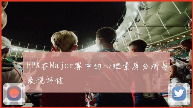 FPX在Major赛中的心理素质分析与表现评估