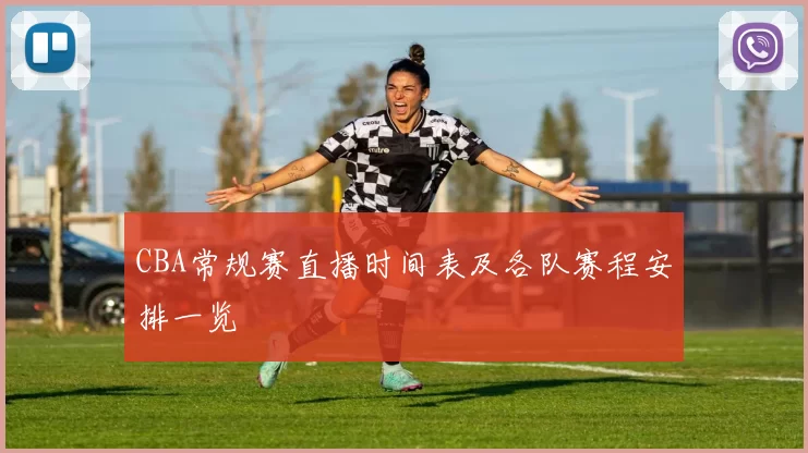 CBA常规赛直播时间表及各队赛程安排一览