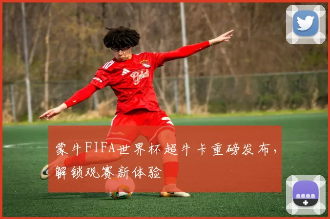 蒙牛FIFA世界杯超牛卡重磅发布，解锁观赛新体验