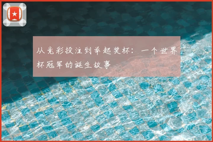 从竞彩投注到举起奖杯:一个世界杯冠军的诞生故事