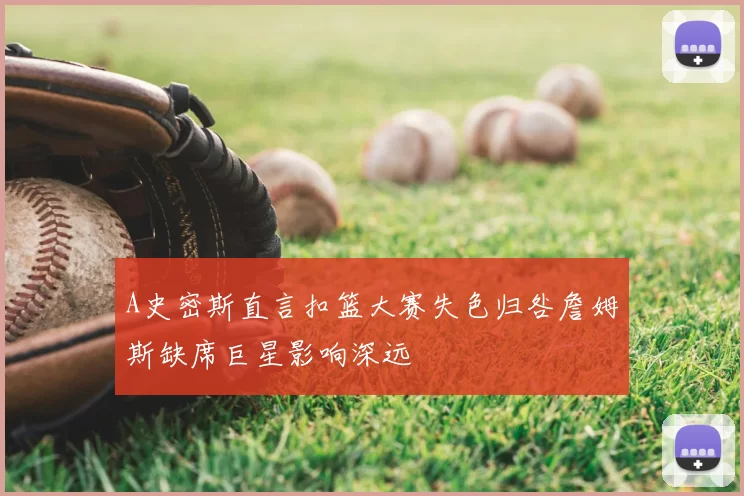 A史密斯直言扣篮大赛失色归咎詹姆斯缺席巨星影响深远