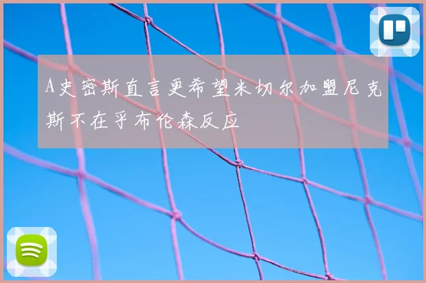 A史密斯直言更希望米切尔加盟尼克斯不在乎布伦森反应