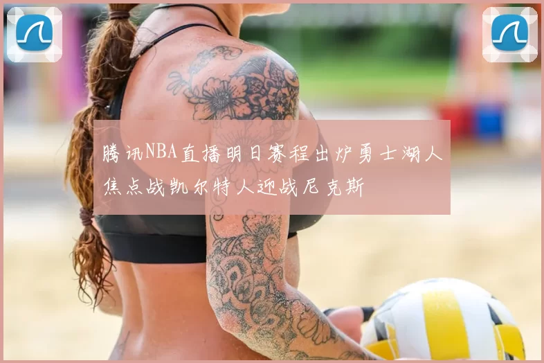 腾讯NBA直播明日赛程出炉勇士湖人焦点战凯尔特人迎战尼克斯