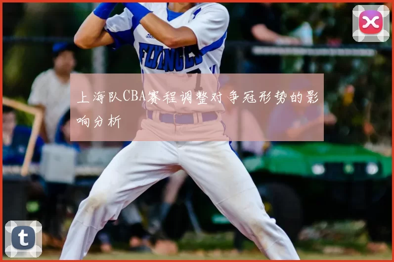 上海队CBA赛程调整对争冠形势的影响分析