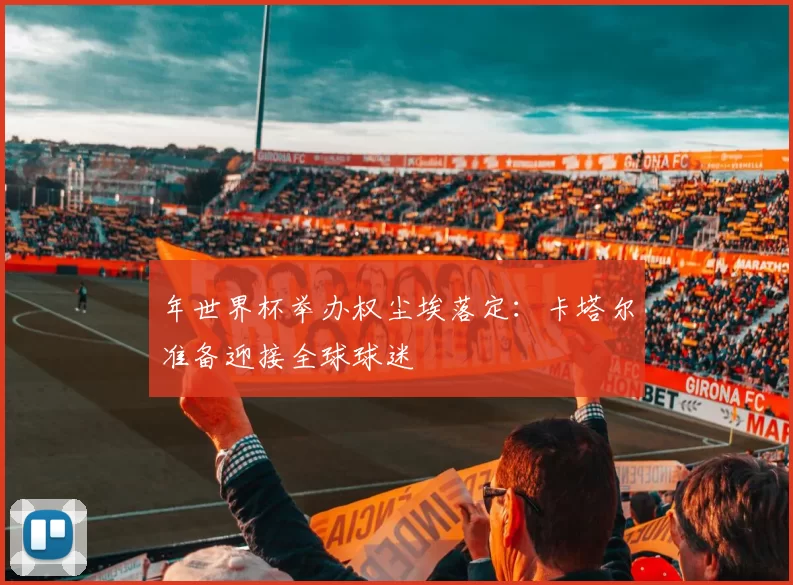 年世界杯举办权尘埃落定:卡塔尔准备迎接全球球迷