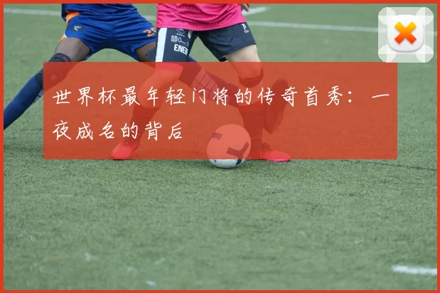 世界杯最年轻门将的传奇首秀:一夜成名的背后
