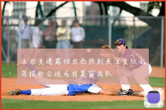 法尔克透露切尔西热刺关注金玟哉若报价合适或将夏窗离队