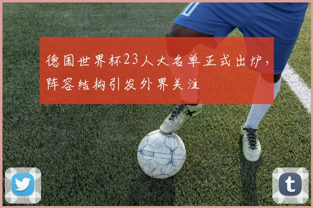 德国世界杯23人大名单正式出炉，阵容结构引发外界关注