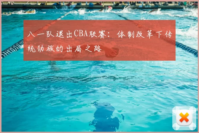 八一队退出CBA联赛:体制改革下传统劲旅的出局之路