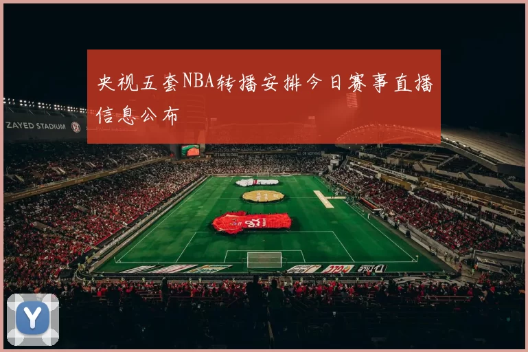央视五套NBA转播安排今日赛事直播信息公布