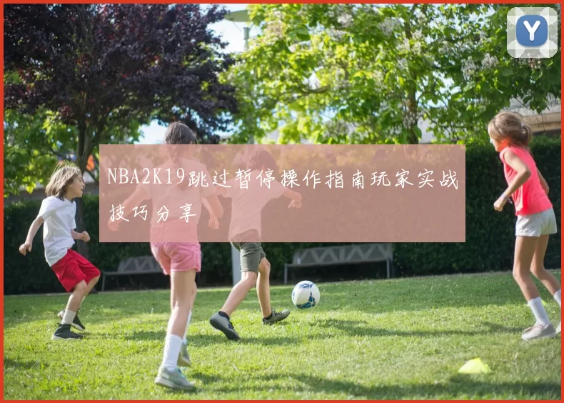 NBA2K19跳过暂停操作指南玩家实战技巧分享