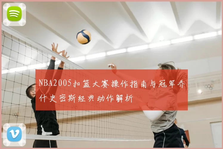 NBA2005扣篮大赛操作指南与冠军乔什史密斯经典动作解析
