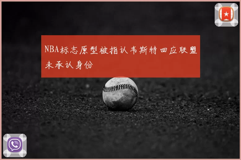 NBA标志原型被指认韦斯特回应联盟未承认身份