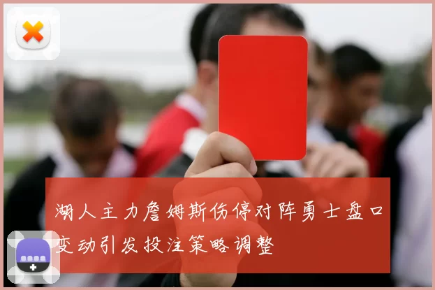 湖人主力詹姆斯伤停对阵勇士盘口变动引发投注策略调整