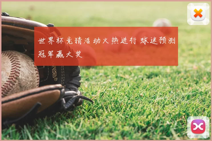 世界杯竞猜活动火热进行 球迷预测冠军赢大奖