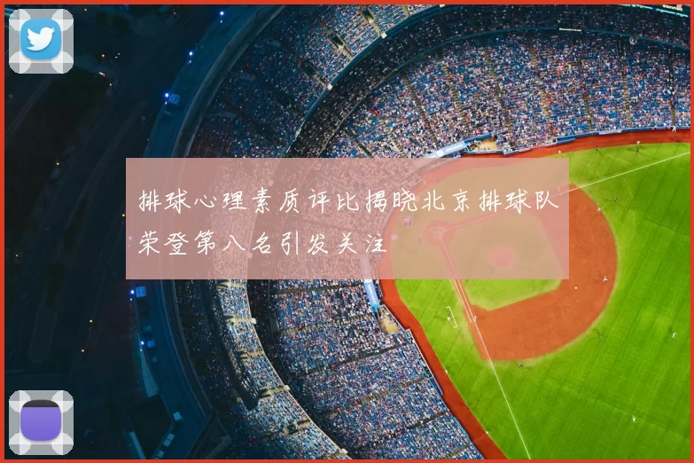 排球心理素质评比揭晓北京排球队荣登第八名引发关注