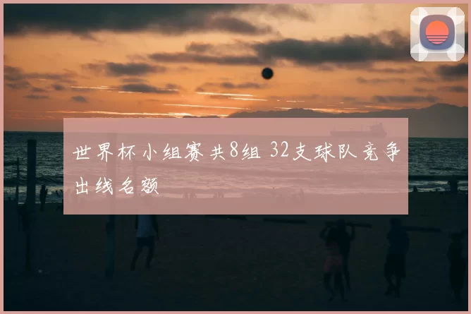 世界杯小组赛共8组 32支球队竞争出线名额