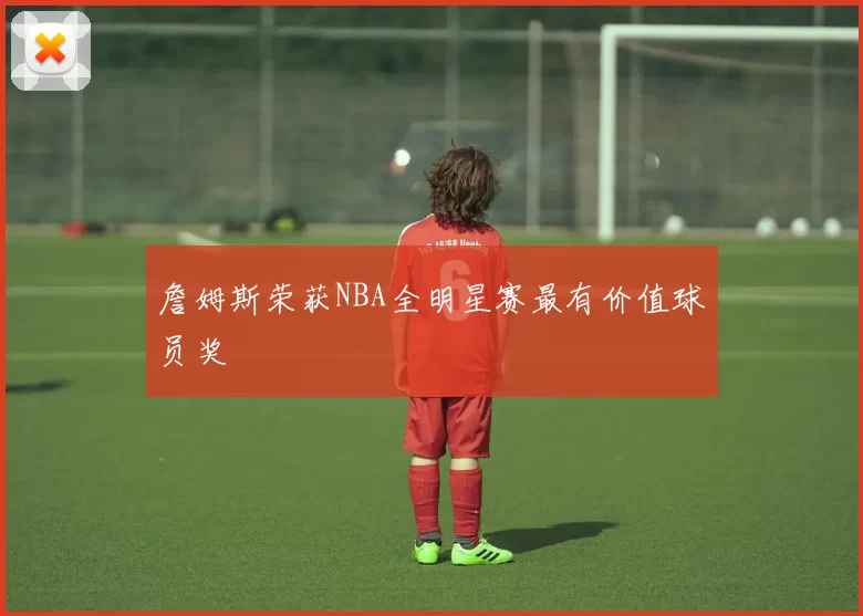 詹姆斯荣获NBA全明星赛最有价值球员奖
