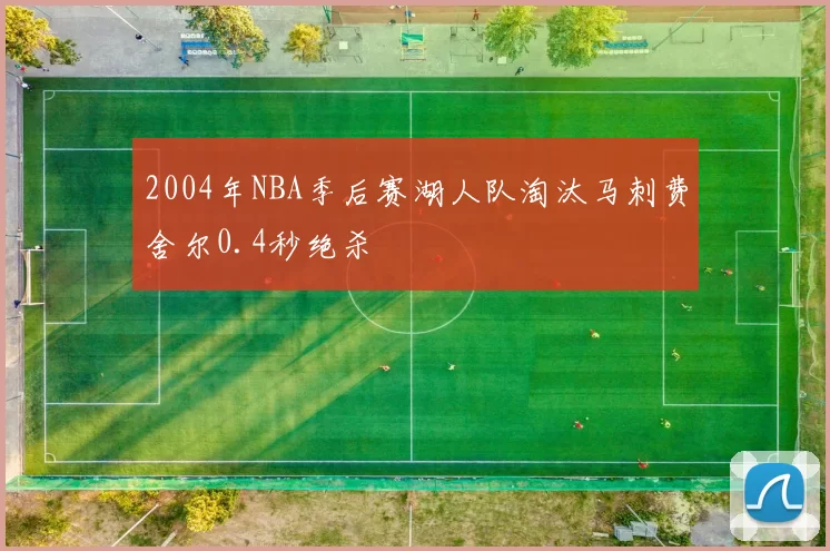2004年NBA季后赛湖人队淘汰马刺费舍尔0.4秒绝杀