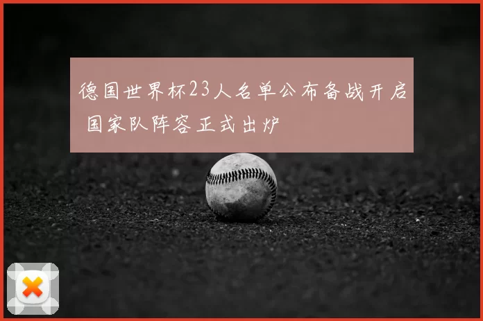 德国世界杯23人名单公布备战开启 国家队阵容正式出炉