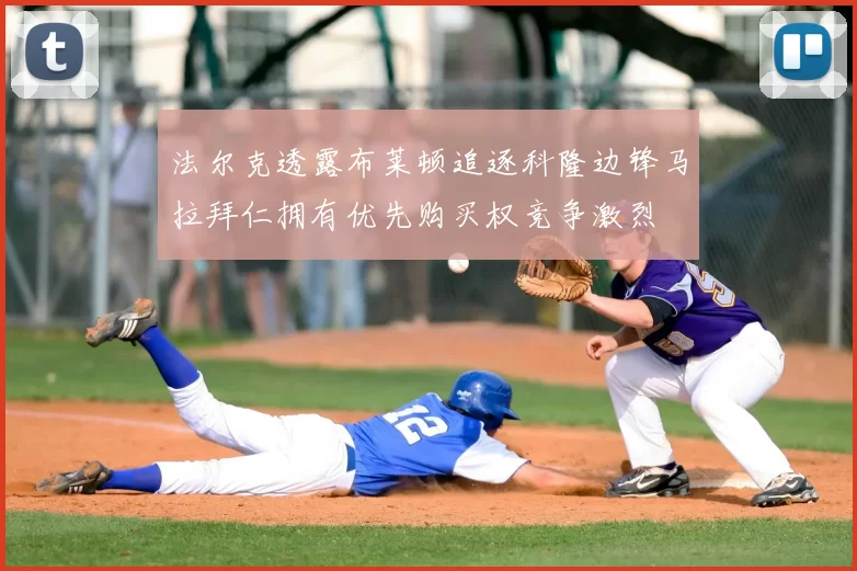 法尔克透露布莱顿追逐科隆边锋马拉拜仁拥有优先购买权竞争激烈