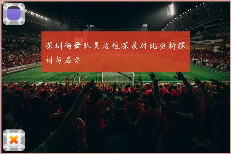 深圳街舞队灵活性深度对比分析探讨与启示