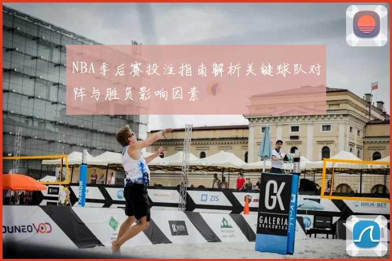 NBA季后赛投注指南解析关键球队对阵与胜负影响因素
