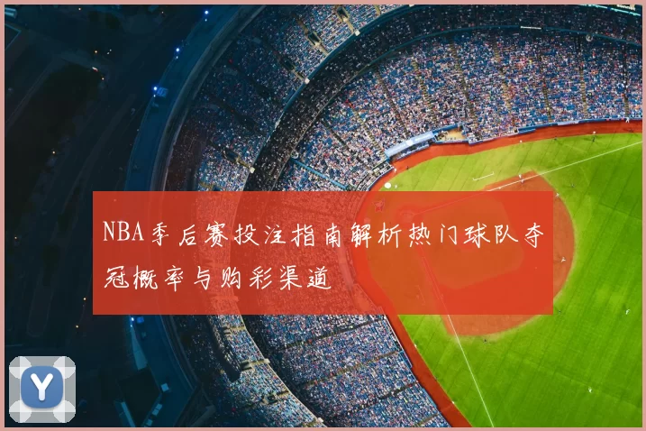 NBA季后赛投注指南解析热门球队夺冠概率与购彩渠道