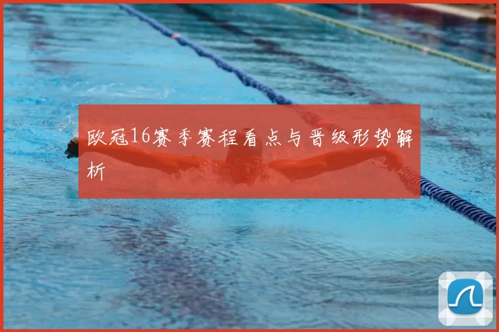 欧冠16赛季赛程看点与晋级形势解析