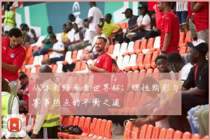 从体彩赔率看世界杯:理性购彩与赛事热点的平衡之道
