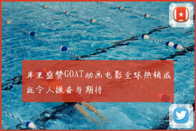 库里盛赞GOAT动画电影全球热销成就令人振奋与期待