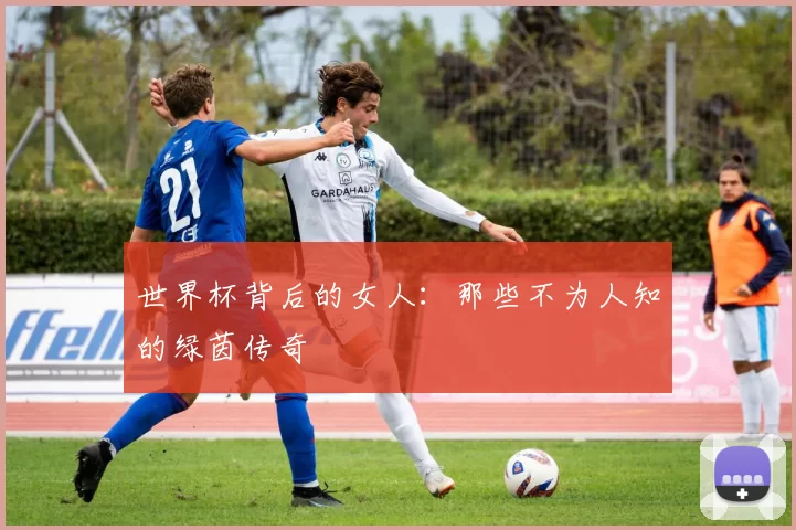 世界杯背后的女人:那些不为人知的绿茵传奇