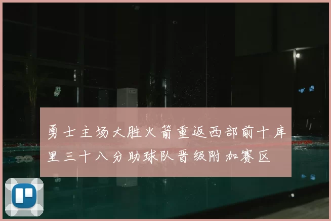 勇士主场大胜火箭重返西部前十库里三十八分助球队晋级附加赛区