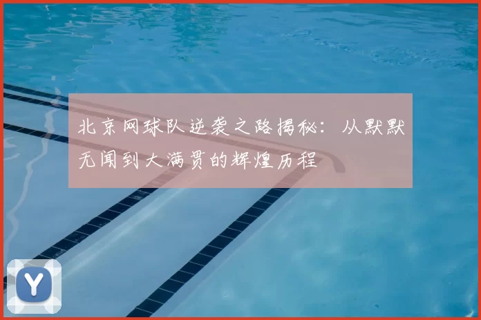 北京网球队逆袭之路揭秘：从默默无闻到大满贯的辉煌历程
