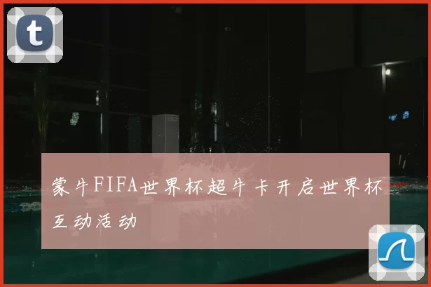 蒙牛FIFA世界杯超牛卡开启世界杯互动活动