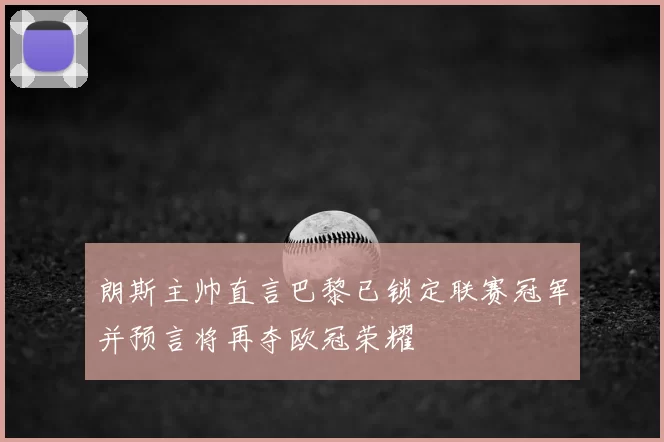 朗斯主帅直言巴黎已锁定联赛冠军并预言将再夺欧冠荣耀