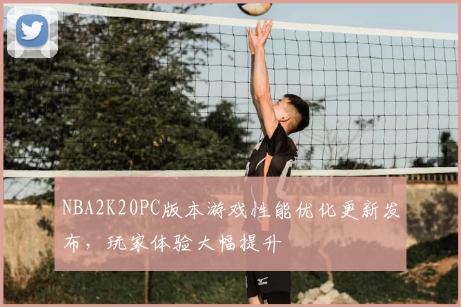 NBA2K20PC版本游戏性能优化更新发布，玩家体验大幅提升