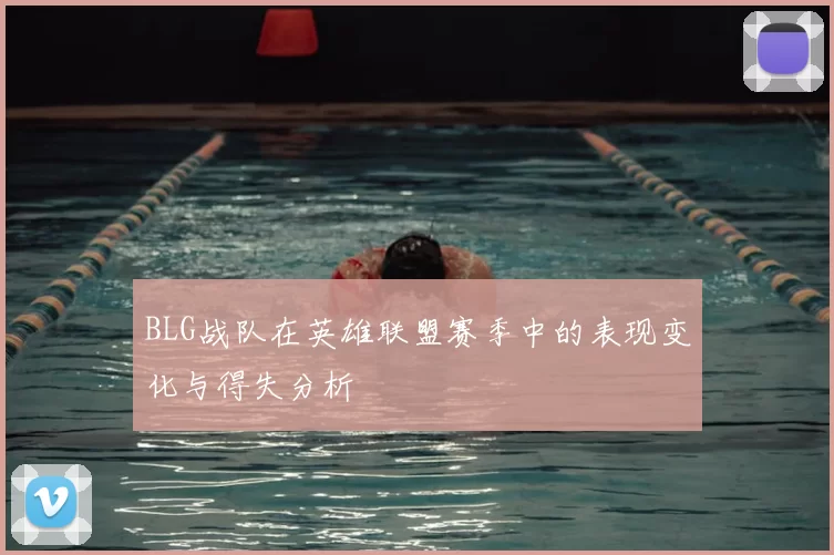 BLG战队在英雄联盟赛季中的表现变化与得失分析