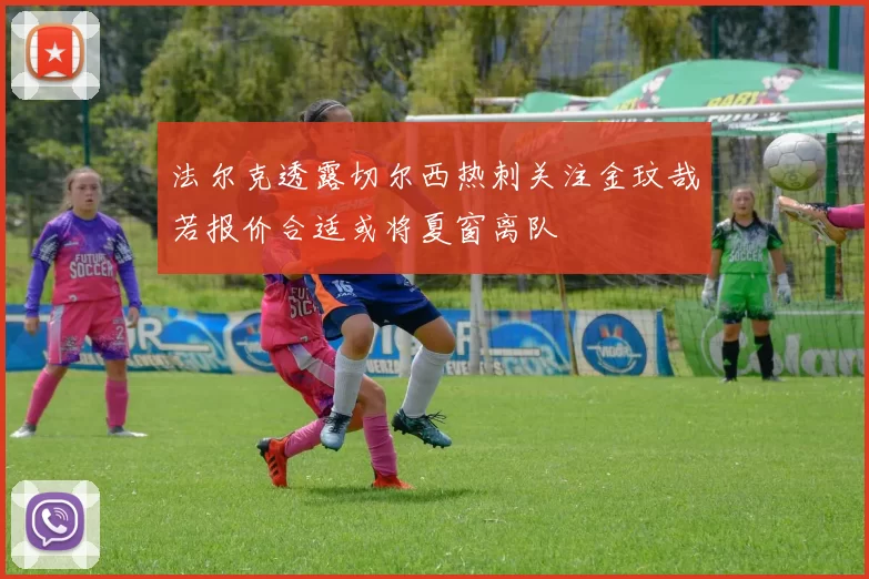 法尔克透露切尔西热刺关注金玟哉若报价合适或将夏窗离队